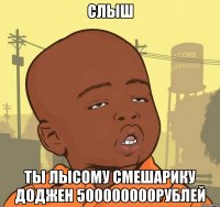 слыш ты лысому смешарику доджен 500000000рублей