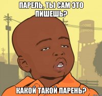 Парель, ты сам это пишешь? Какой такой парень?