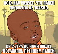 Всех нас радует, что Павел Оборотов не убавил. Он с утра до ночи пашет, Оставаясь прежним Пашей.