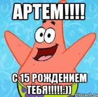 Артем!!!! С 15 рождением тебя!!!!!:))