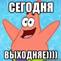 Сегодня выходняе))))