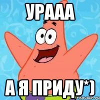 урааа а я приду*)