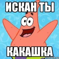 Искан ты Какашка