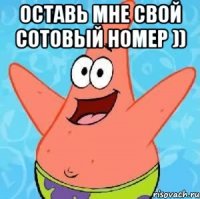 Оставь мне свой сотовый номер )) 