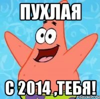 пухлая с 2014 ,тебя!