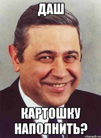 Даш Картошку наполнить?