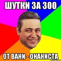 Шутки за 300 От Вани - онаниста