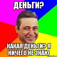 Деньги? Какая деньги? Я ничего не знаю