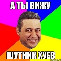 а ты вижу шутник хуев