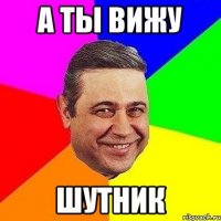 а ты вижу шутник