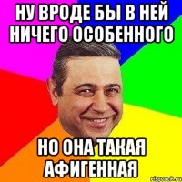 НУ ВРОДЕ БЫ В НЕЙ НИЧЕГО ОСОБЕННОГО НО ОНА ТАКАЯ АФИГЕННАЯ