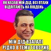 як казав мій дід, всі птахи відлітають на південь ... мій дід взагалі рідко в тему говорив