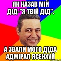 Як казав мій дід-"Я твій дід". А звали мого діда Адмірал Ясенхуй