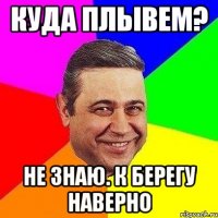 куда плывем? не знаю. к берегу наверно