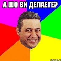 А ШО ВИ ДЕЛАЕТЕ? 