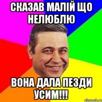 Сказав малій що нелюблю вона дала пезди усим!!!