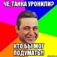 че, танка уронили? кто бы мог подумать!!