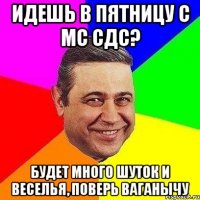 Идешь в пятницу с МС СДС? Будет много шуток и веселья, поверь Ваганычу