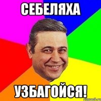 Себеляха УЗБАГОЙСЯ!