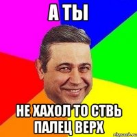 а ты не хахол то ствь палец верх