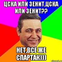 ЦСКА или Зенит,ЦСКА или Зенит?? нет,Все же Спартак)))