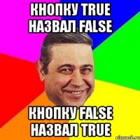 Кнопку True назвал False Кнопку False назвал True