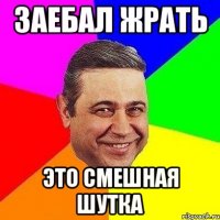 заебал жрать это смешная шутка