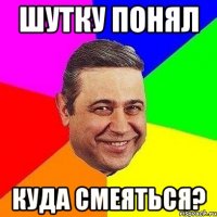 Шутку понял Куда смеяться?