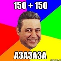 150 + 150 азазаза