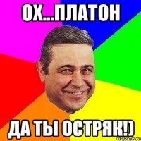 Ох...Платон Да ты остряк!)