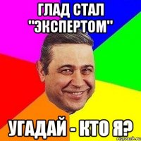 ГЛАД СТАЛ "ЭКСПЕРТОМ" УГАДАЙ - КТО Я?