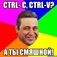 Ctrl- C, Ctrl-V? а ты смяшной!