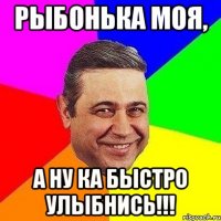 Рыбонька моя, а ну ка быстро улыбнись!!!