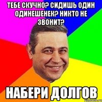 Тебе скучно? Сидишь один одинешенек? Никто не звонит? НАБЕРИ ДОЛГОВ