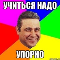 Учиться надо Упорно