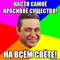 НАСТЯ САМОЁ КРАСИВОЁ СУЩЕСТВО! НА ВСЁМ СВЁТЕ!