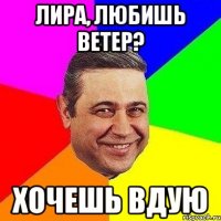 ЛИРА, ЛЮБИШЬ ВЕТЕР? ХОЧЕШЬ ВДУЮ