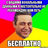 С вашими вокальными данными я настоятельно не рекомендую вам петь бесплатно