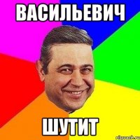 ВАСИЛЬЕВИЧ ШУТИТ