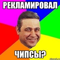 Рекламировал чипсы?