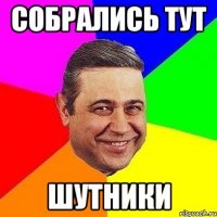 собрались тут шутники