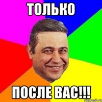 ТОЛЬКО ПОСЛЕ ВАС!!!