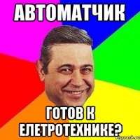 Автоматчик Готов к елетротехнике?