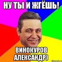 Ну ты и жгёшь! Винокуров Александр)