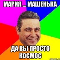 Мария ... Машенька да вы просто космос