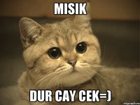 Misik dur cay cek=)