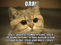 ОЛЯ! Ольга - добра, остроумна, красива… Ольга по-дружески скинет на пиво! Выпьем за Олю сегодня до дна! Героев, блин, много! А Ольга – ОДНА!!!