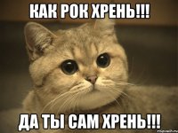 как рок хрень!!! да ты сам хрень!!!