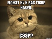 может ну и вас тоже нахуй, сээр?