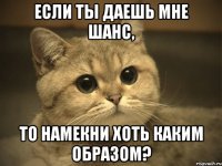 Если ты даешь мне шанс, то намекни хоть каким образом?